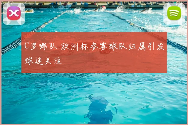 C罗哪队 欧洲杯参赛球队归属引发球迷关注