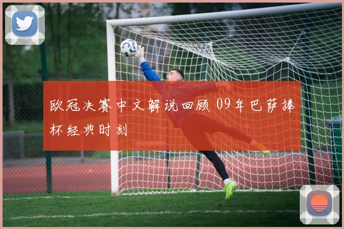 欧冠决赛中文解说回顾 09年巴萨捧杯经典时刻