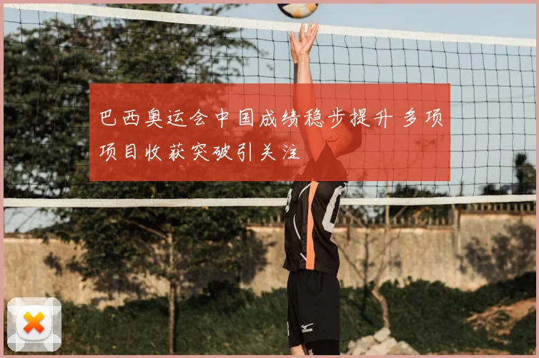 巴西奥运会中国成绩稳步提升 多项项目收获突破引关注