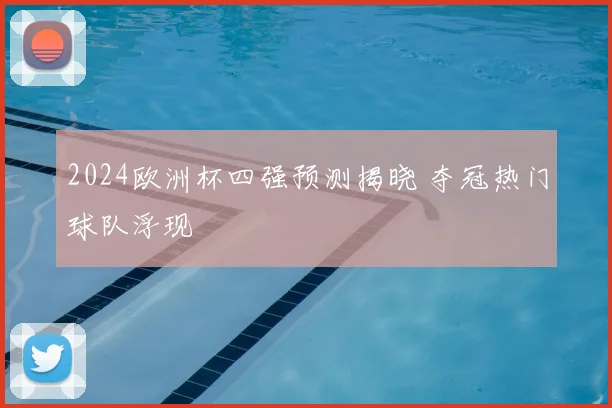 2024欧洲杯四强预测揭晓 夺冠热门球队浮现