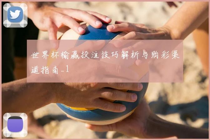 世界杯输赢投注技巧解析与购彩渠道指南_1