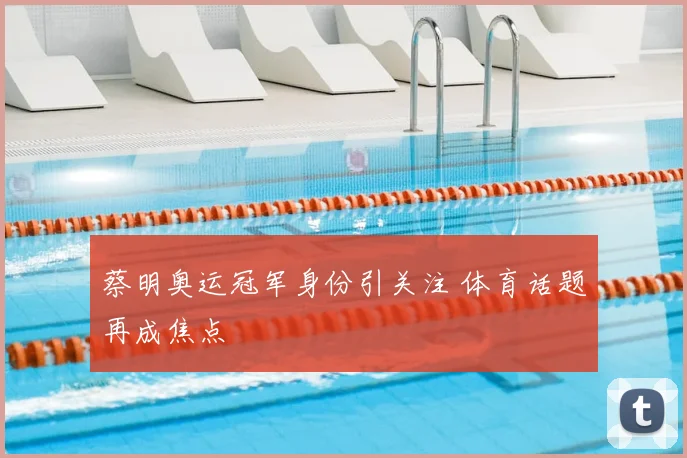 蔡明奥运冠军身份引关注 体育话题再成焦点