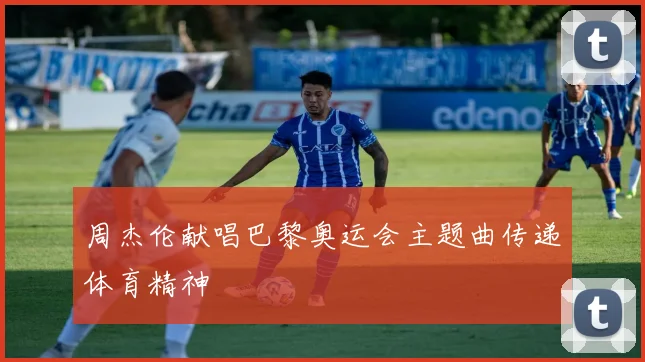 周杰伦献唱巴黎奥运会主题曲传递体育精神