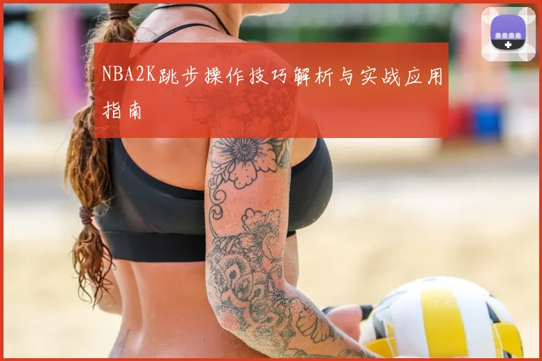 NBA2K跳步操作技巧解析与实战应用指南