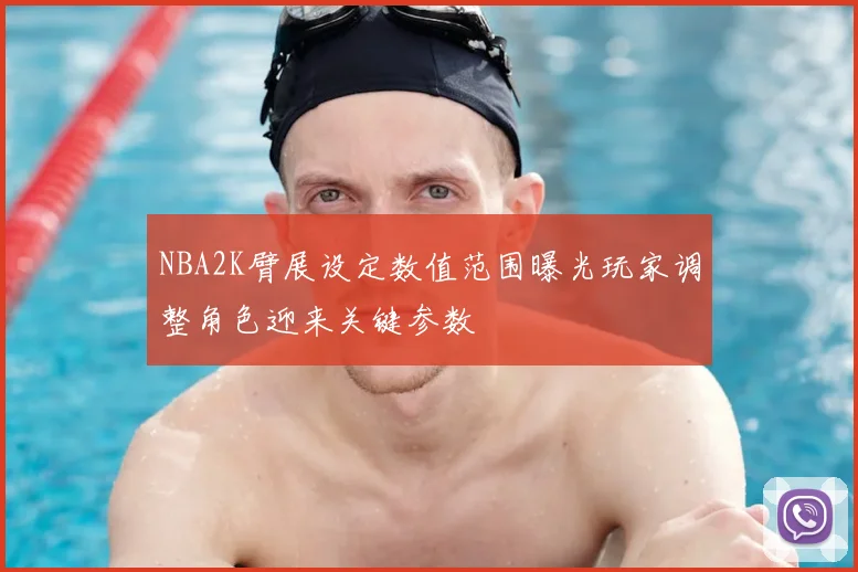 NBA2K臂展设定数值范围曝光玩家调整角色迎来关键参数