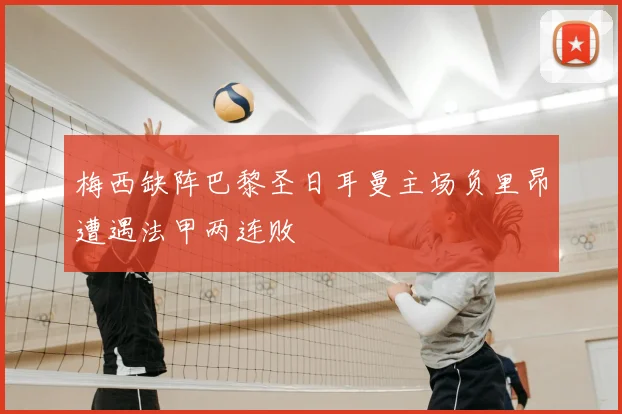 梅西缺阵巴黎圣日耳曼主场负里昂遭遇法甲两连败