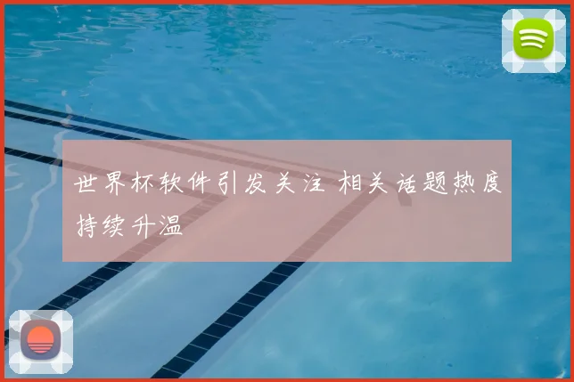 世界杯软件引发关注 相关话题热度持续升温