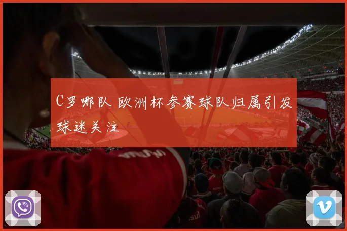 C罗哪队 欧洲杯参赛球队归属引发球迷关注