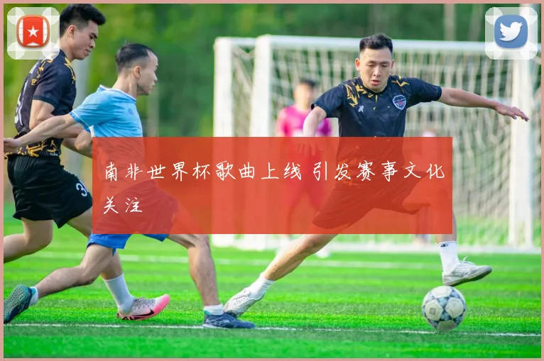 南非世界杯歌曲上线 引发赛事文化关注