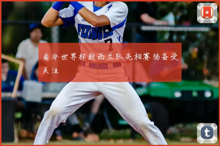 南非世界杯新西兰队亮相赛场备受关注