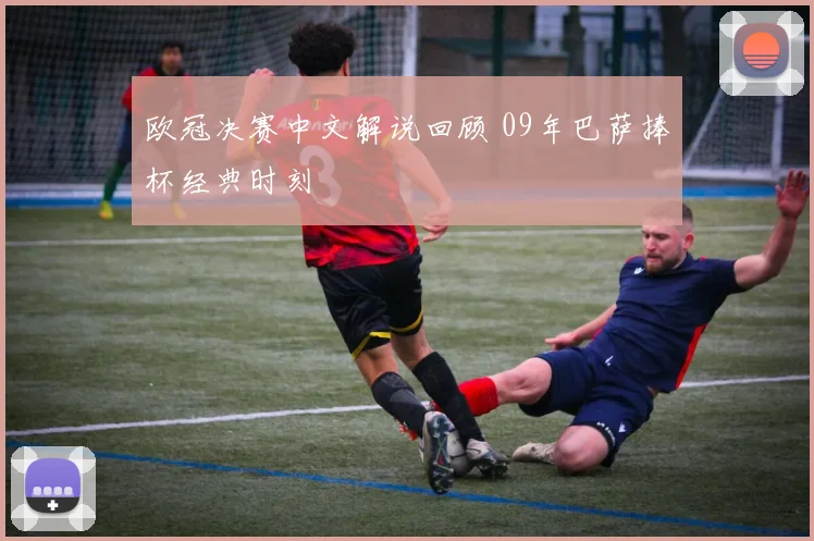 欧冠决赛中文解说回顾 09年巴萨捧杯经典时刻