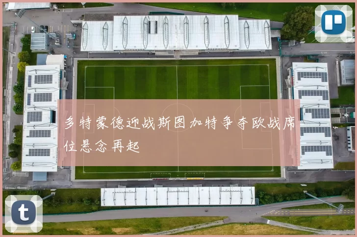 多特蒙德迎战斯图加特争夺欧战席位悬念再起