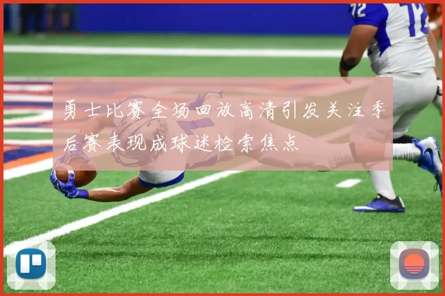 勇士比赛全场回放高清引发关注季后赛表现成球迷检索焦点