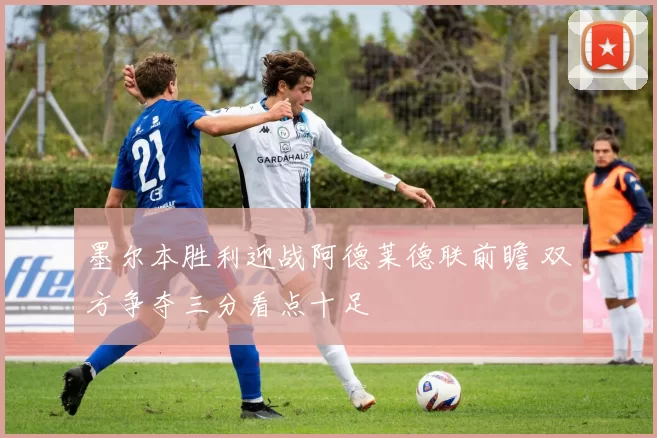 墨尔本胜利迎战阿德莱德联前瞻 双方争夺三分看点十足