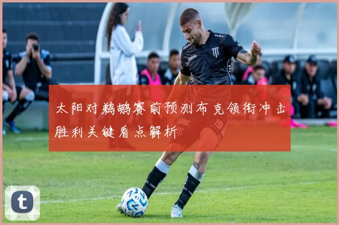 太阳对鹈鹕赛前预测布克领衔冲击胜利关键看点解析
