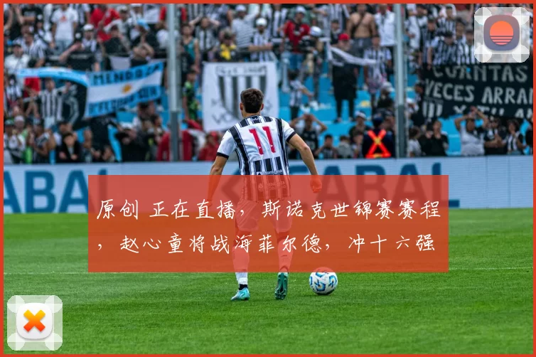 原创 正在直播，斯诺克世锦赛赛程，赵心童将战海菲尔德，冲十六强附比分