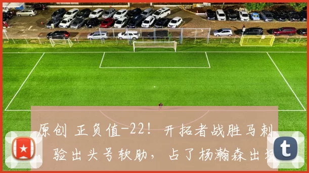 原创 正负值-22！开拓者战胜马刺，验出头号软肋，占了杨瀚森出场时间